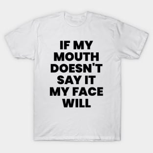 If my mouth doesn't say it my face will T-Shirt